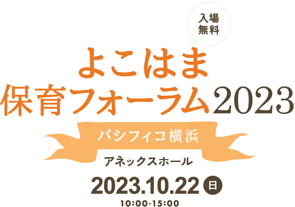 よこはま保育フォーラム パシフィコ横浜 アネックスホール 2023.10.22(日)10:00-15:00 入場無料